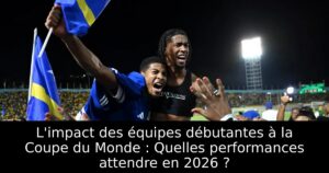 L&rsquo;impact des équipes débutantes à la Coupe du Monde : Quelles performances attendre en 2026 ?