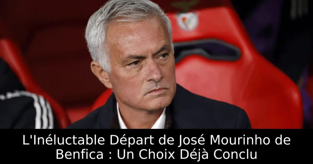 L&rsquo;Inéluctable Départ de José Mourinho de Benfica : Un Choix Déjà Conclu