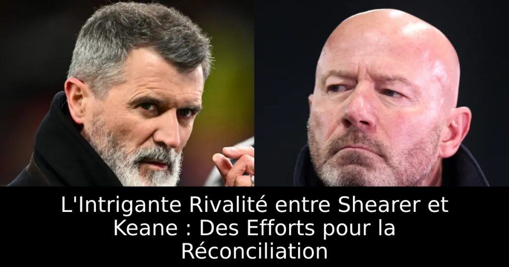 L&rsquo;Intrigante Rivalité entre Shearer et Keane : Des Efforts pour la Réconciliation