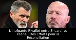L&rsquo;Intrigante Rivalité entre Shearer et Keane : Des Efforts pour la Réconciliation