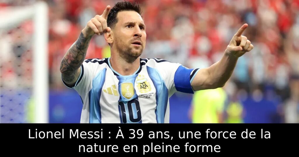 Lionel Messi : À 39 ans, une force de la nature en pleine forme