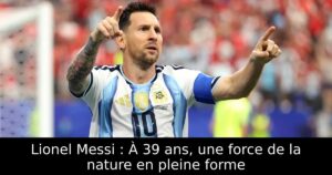 Lionel Messi : À 39 ans, une force de la nature en pleine forme