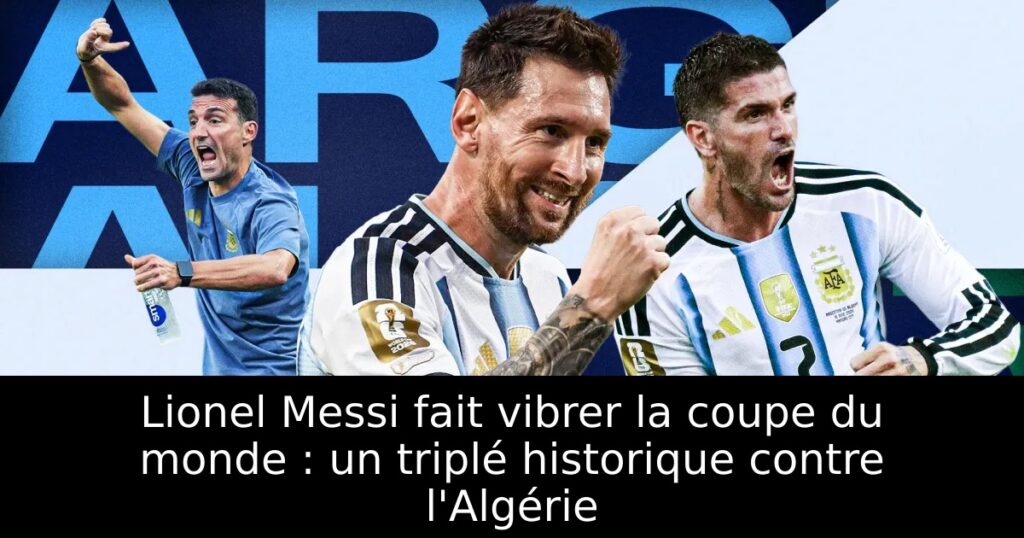 Lionel Messi fait vibrer la coupe du monde : un triplé historique contre l&rsquo;Algérie