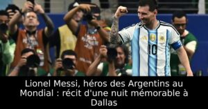 Lionel Messi, héros des Argentins au Mondial : récit d&rsquo;une nuit mémorable à Dallas