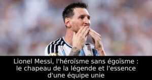 Lionel Messi, l&rsquo;héroïsme sans égoïsme : le chapeau de la légende et l&rsquo;essence d&rsquo;une équipe unie