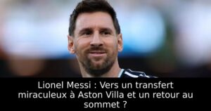 Lionel Messi : Vers un transfert miraculeux à Aston Villa et un retour au sommet ?