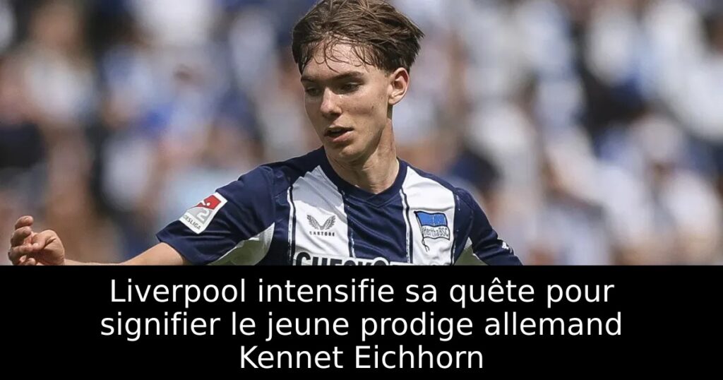 Liverpool intensifie sa quête pour signifier le jeune prodige allemand Kennet Eichhorn