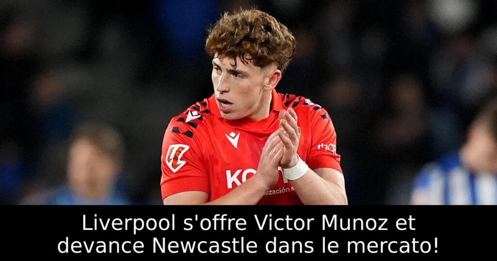 Liverpool s&rsquo;offre Victor Munoz et devance Newcastle dans le mercato!