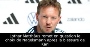 Lothar Matthäus remet en question le choix de Nagelsmann après la blessure de Karl