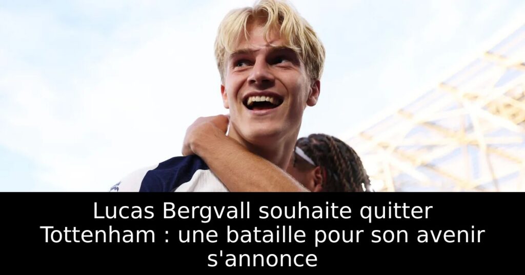 Lucas Bergvall souhaite quitter Tottenham : une bataille pour son avenir s&rsquo;annonce