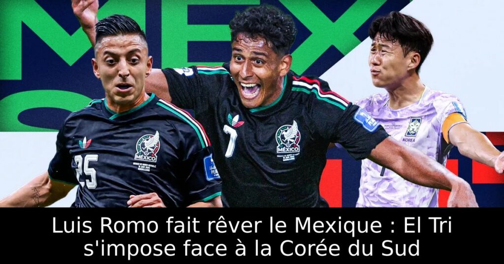 Luis Romo fait rêver le Mexique : El Tri s&rsquo;impose face à la Corée du Sud