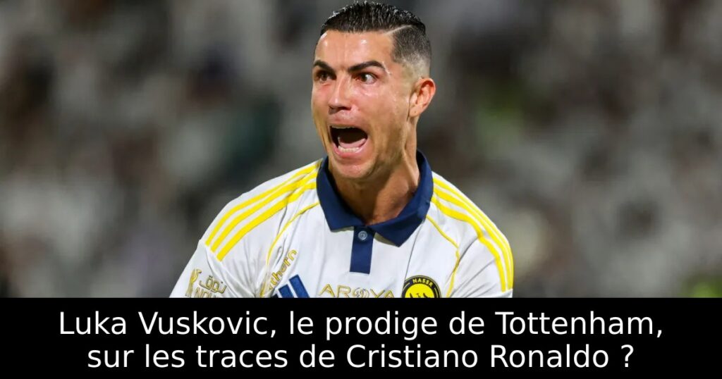 Luka Vuskovic, le prodige de Tottenham, sur les traces de Cristiano Ronaldo ?