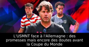 L&rsquo;USMNT face à l&rsquo;Allemagne : des promesses mais encore des doutes avant la Coupe du Monde