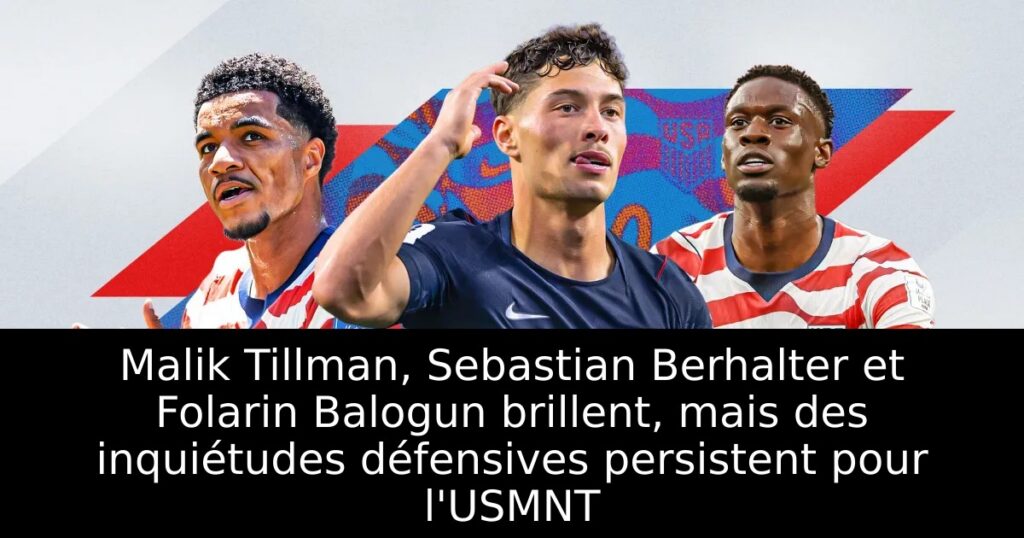 Malik Tillman, Sebastian Berhalter et Folarin Balogun brillent, mais des inquiétudes défensives persistent pour l&rsquo;USMNT