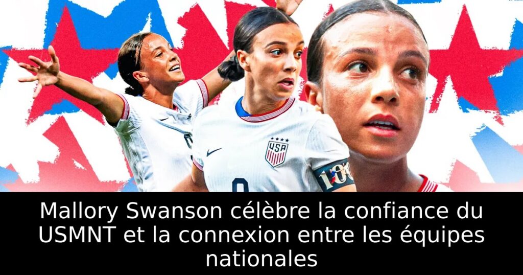 Mallory Swanson célèbre la confiance du USMNT et la connexion entre les équipes nationales