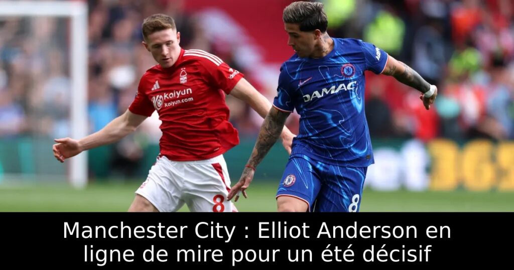 Manchester City : Elliot Anderson en ligne de mire pour un été décisif