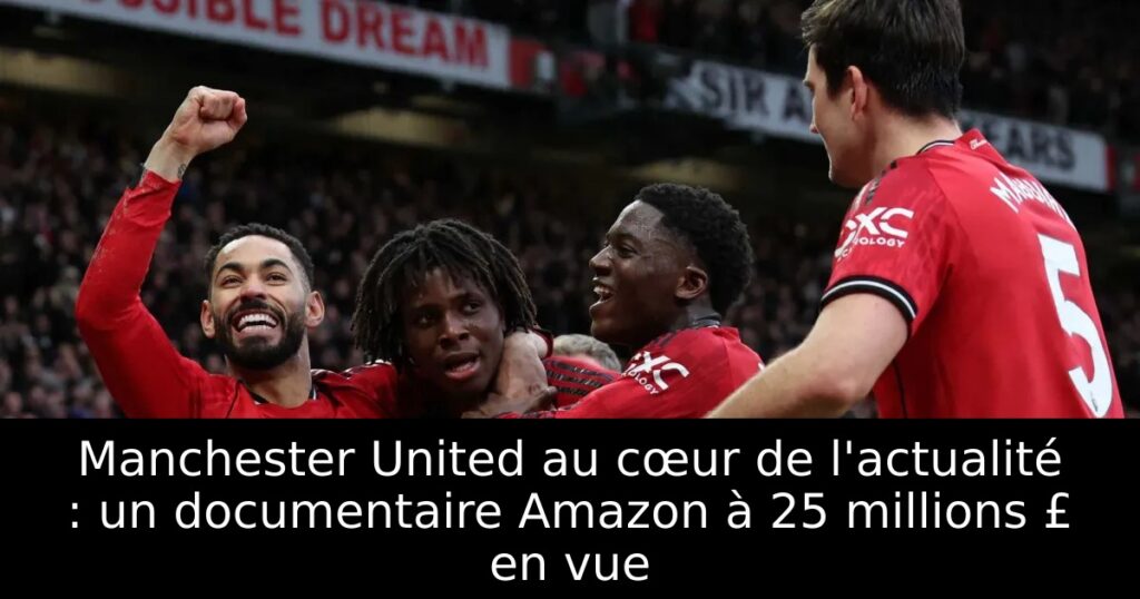 Manchester United au cœur de l&rsquo;actualité : un documentaire Amazon à 25 millions £ en vue