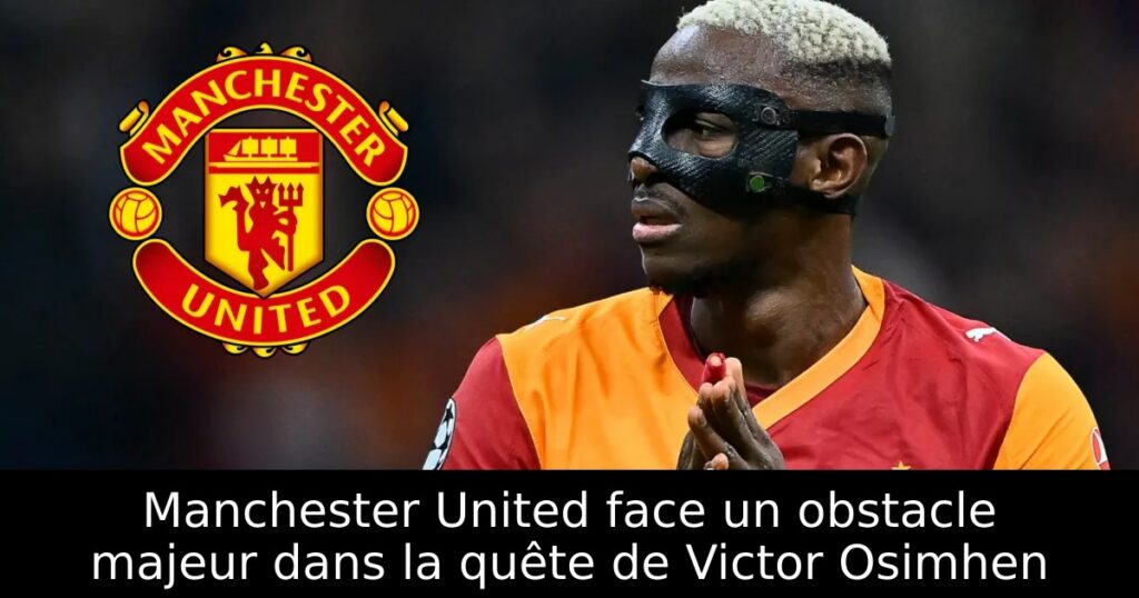 Manchester United face un obstacle majeur dans la quête de Victor Osimhen