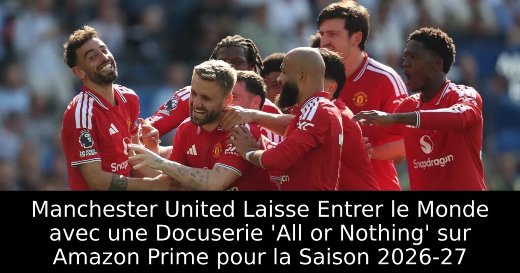 Manchester United Laisse Entrer le Monde avec une Docuserie &lsquo;All or Nothing&rsquo; sur Amazon Prime pour la Saison 2026-27