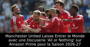 Manchester United Laisse Entrer le Monde avec une Docuserie &lsquo;All or Nothing&rsquo; sur Amazon Prime pour la Saison 2026-27