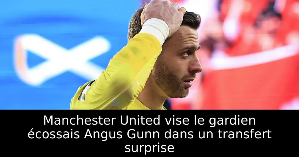 Manchester United vise le gardien écossais Angus Gunn dans un transfert surprise