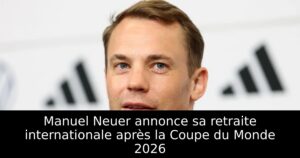 Manuel Neuer annonce sa retraite internationale après la Coupe du Monde 2026