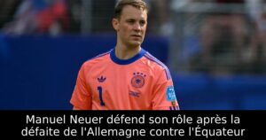 Manuel Neuer défend son rôle après la défaite de l&rsquo;Allemagne contre l&rsquo;Équateur