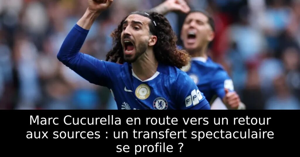 Marc Cucurella en route vers un retour aux sources : un transfert spectaculaire se profile ?