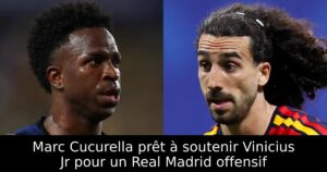 Marc Cucurella prêt à soutenir Vinicius Jr pour un Real Madrid offensif