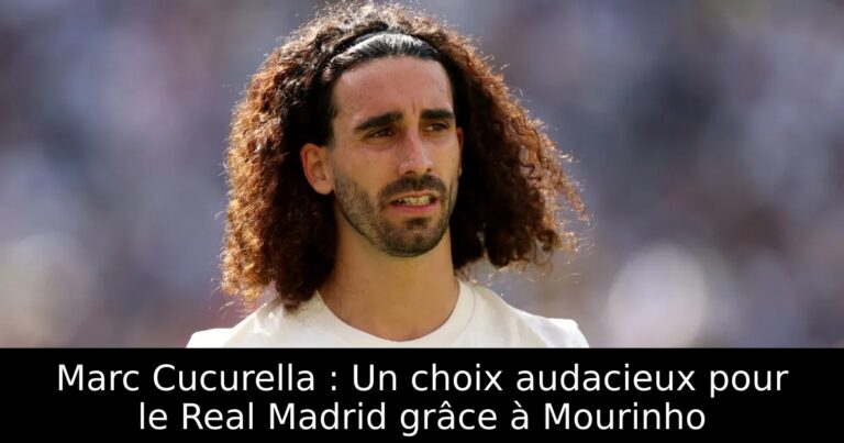 Marc Cucurella : Un choix audacieux pour le Real Madrid grâce à Mourinho