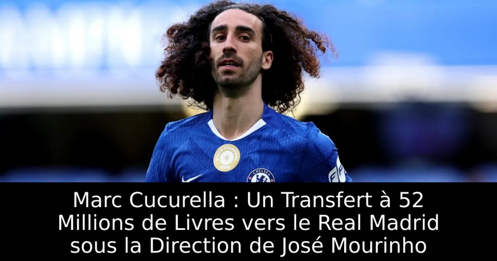 Marc Cucurella : Un Transfert à 52 Millions de Livres vers le Real Madrid sous la Direction de José Mourinho