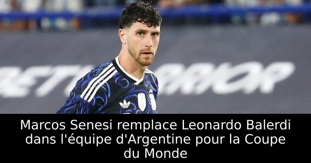 Marcos Senesi remplace Leonardo Balerdi dans l&rsquo;équipe d&rsquo;Argentine pour la Coupe du Monde