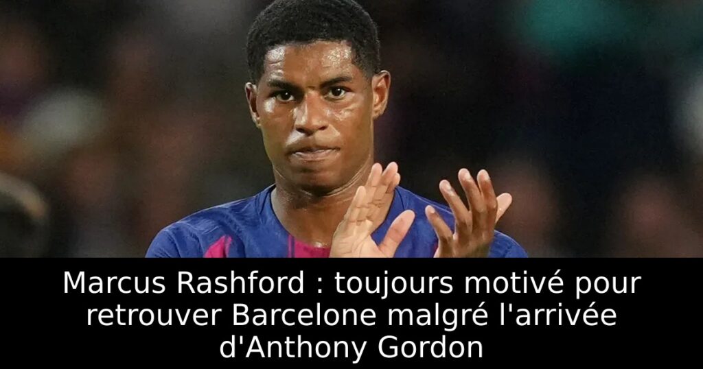 Marcus Rashford : toujours motivé pour retrouver Barcelone malgré l&rsquo;arrivée d&rsquo;Anthony Gordon