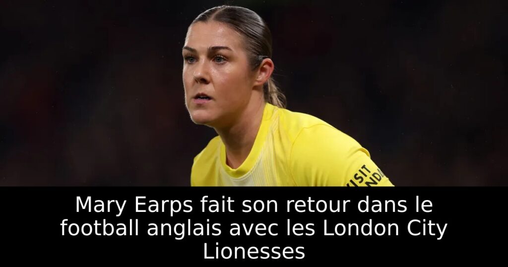 Mary Earps fait son retour dans le football anglais avec les London City Lionesses