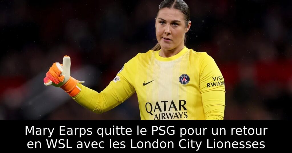 Mary Earps quitte le PSG pour un retour en WSL avec les London City Lionesses