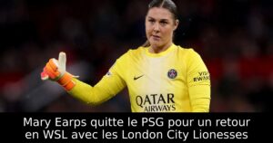 Mary Earps quitte le PSG pour un retour en WSL avec les London City Lionesses