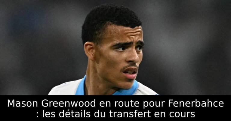 Mason Greenwood en route pour Fenerbahce : les détails du transfert en cours
