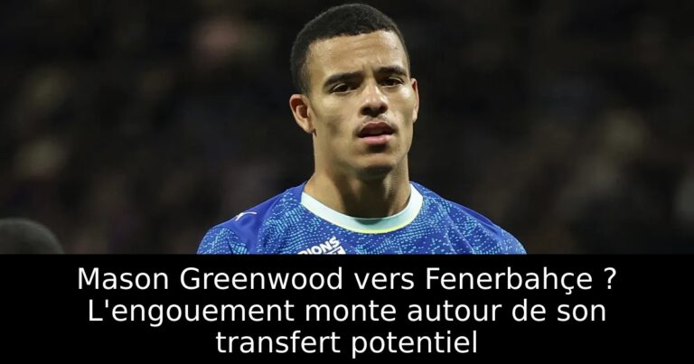 Mason Greenwood vers Fenerbahçe ? L'engouement monte autour de son transfert potentiel