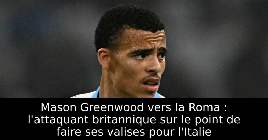 Mason Greenwood vers la Roma : l&rsquo;attaquant britannique sur le point de faire ses valises pour l&rsquo;Italie