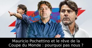 Mauricio Pochettino et le rêve de la Coupe du Monde : pourquoi pas nous ?