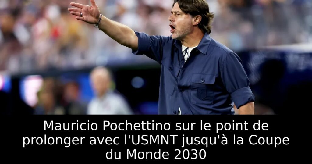 Mauricio Pochettino sur le point de prolonger avec l&rsquo;USMNT jusqu&rsquo;à la Coupe du Monde 2030