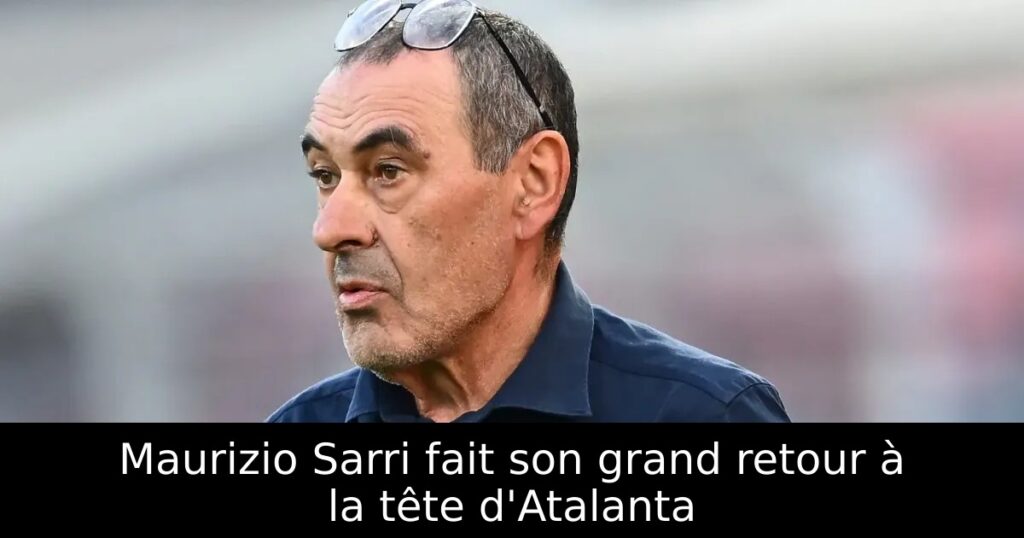 Maurizio Sarri fait son grand retour à la tête d&rsquo;Atalanta