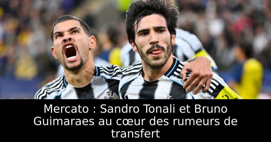 Mercato : Sandro Tonali et Bruno Guimaraes au cœur des rumeurs de transfert