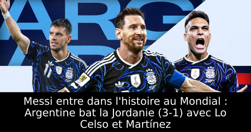 Messi entre dans l&rsquo;histoire au Mondial : Argentine bat la Jordanie (3-1) avec Lo Celso et Martínez