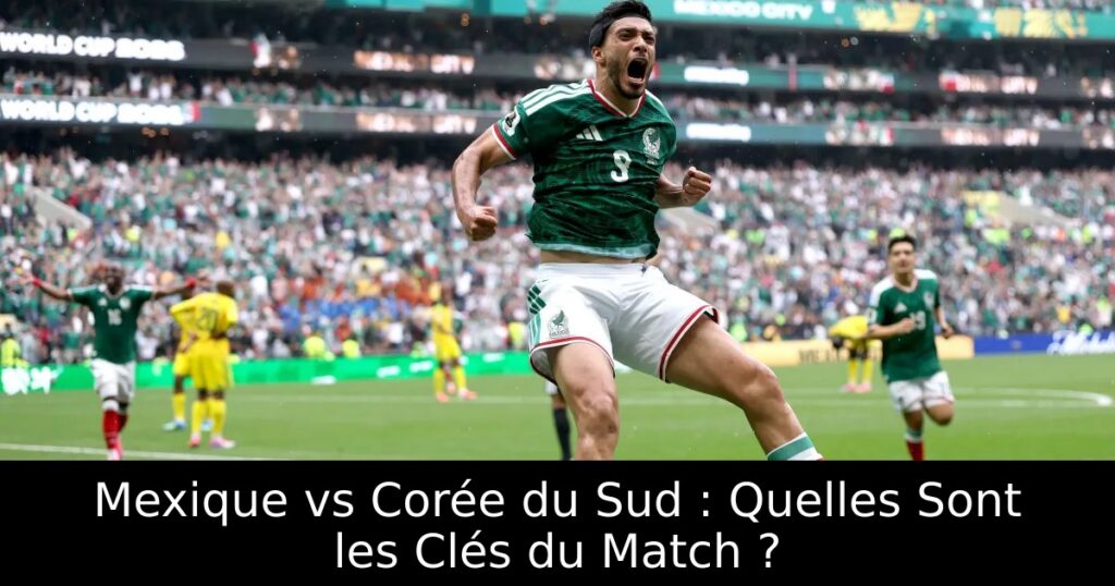 Mexique vs Corée du Sud : Quelles Sont les Clés du Match ?