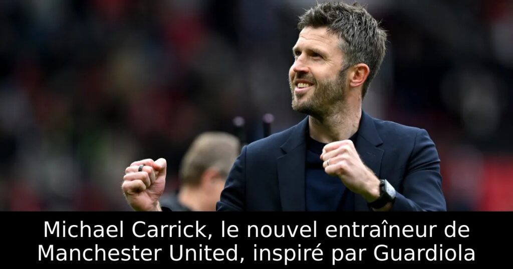 Michael Carrick, le nouvel entraîneur de Manchester United, inspiré par Guardiola