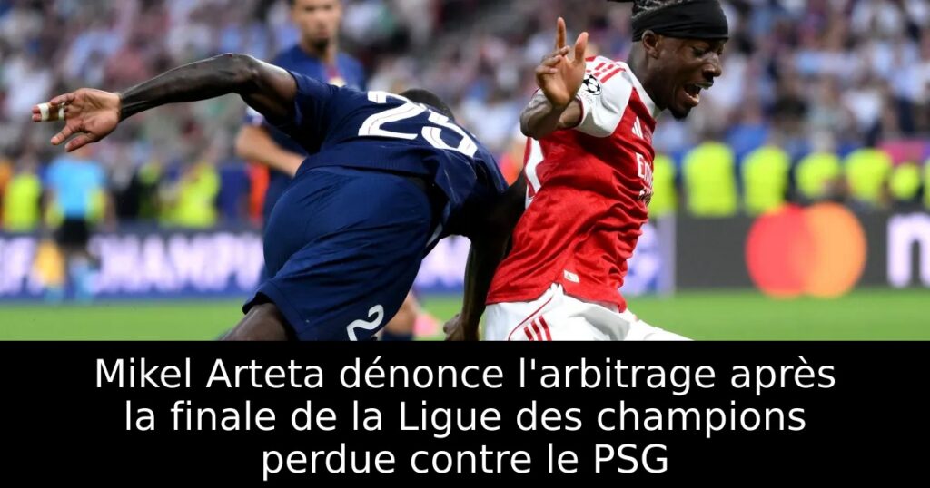 Mikel Arteta dénonce l&rsquo;arbitrage après la finale de la Ligue des champions perdue contre le PSG