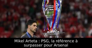 Mikel Arteta : PSG, la référence à surpasser pour Arsenal