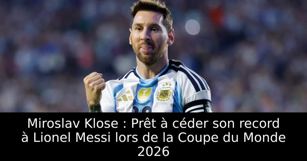 Miroslav Klose : Prêt à céder son record à Lionel Messi lors de la Coupe du Monde 2026