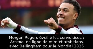 Morgan Rogers éveille les convoitises : Arsenal en ligne de mire et ambitions avec Bellingham pour le Mondial 2026